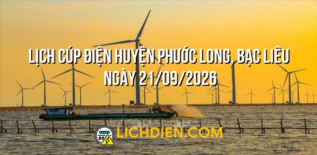 Lịch cúp điện Huyện Phước Long, Bạc Liêu ngày 21/09/2026