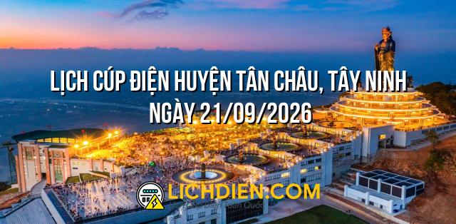 Lịch cúp điện Huyện Tân Châu, Tây Ninh ngày 21/09/2026