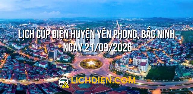 Lịch cúp điện Huyện Yên Phong, Bắc Ninh ngày 21/09/2026