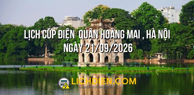 Lịch cúp điện  Quận Hoàng Mai , Hà Nội ngày 21/09/2026