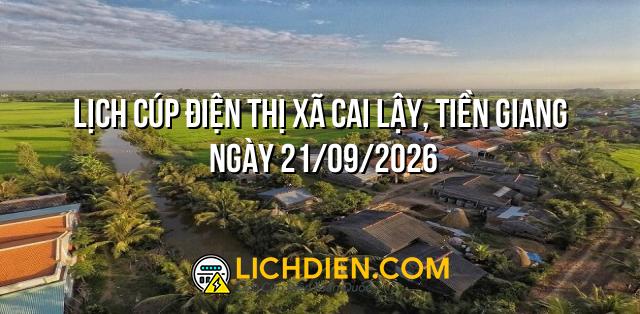 Lịch cúp điện Thị xã Cai Lậy, Tiền Giang ngày 21/09/2026
