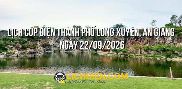 Lịch cúp điện Thành Phố Long Xuyên, An Giang ngày 22/09/2026