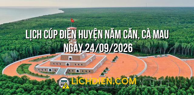 Lịch cúp điện Huyện Năm Căn, Cà Mau ngày 24/09/2026
