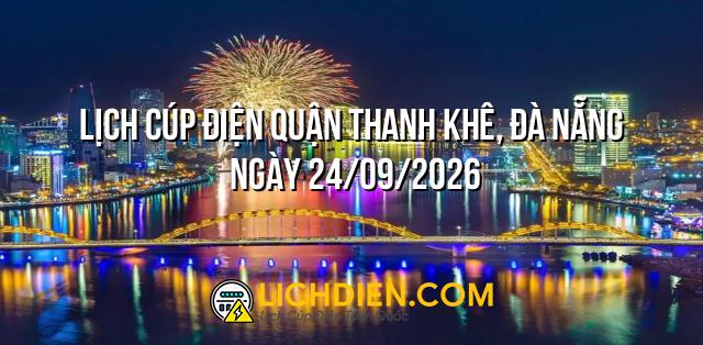 Lịch cúp điện Quận Thanh Khê, Đà Nẵng ngày 24/09/2026