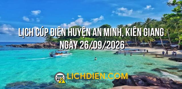 Lịch cúp điện Huyện An Minh, Kiên Giang ngày 26/09/2026