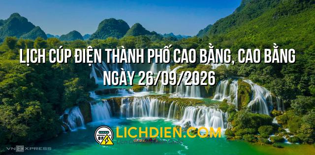 Lịch cúp điện Thành Phố Cao Bằng, Cao Bằng ngày 26/09/2026