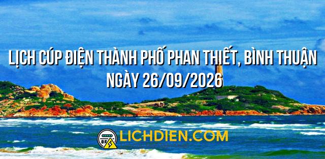 Lịch cúp điện Thành phố Phan Thiết, Bình Thuận ngày 26/09/2026