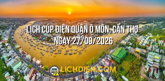 Lịch cúp điện Quận Ô Môn, Cần Thơ ngày 27/09/2026