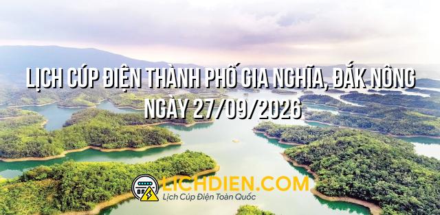 Lịch cúp điện Thành phố Gia Nghĩa, Đắk Nông ngày 27/09/2026