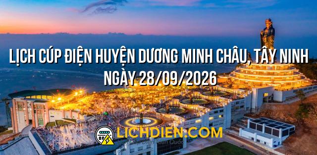 Lịch cúp điện Huyện Dương Minh Châu, Tây Ninh ngày 28/09/2026
