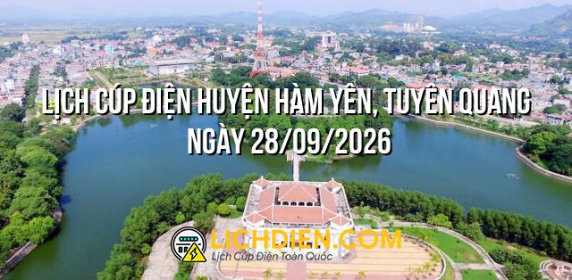 Lịch cúp điện Huyện Hàm Yên, Tuyên Quang ngày 28/09/2026