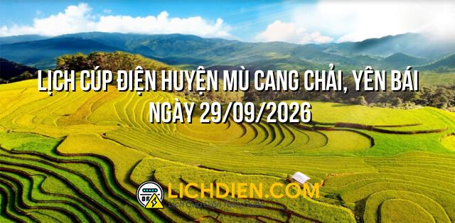 Lịch cúp điện Huyện Mù Cang Chải, Yên Bái ngày 29/09/2026