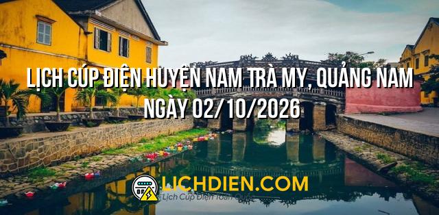 Lịch cúp điện Huyện Nam Trà My, Quảng Nam ngày 02/10/2026