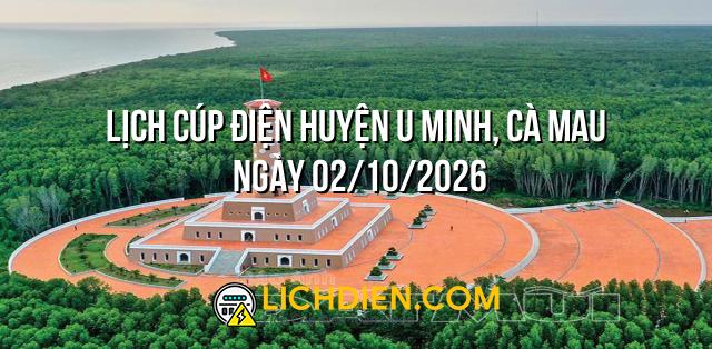Lịch cúp điện Huyện U Minh, Cà Mau ngày 02/10/2026