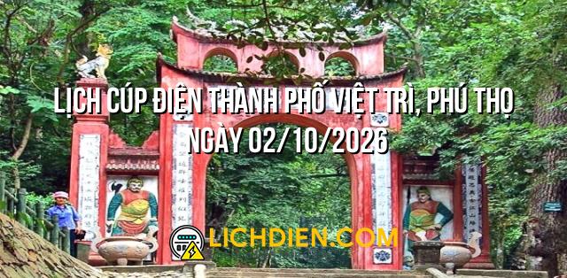 Lịch cúp điện Thành Phố Việt Trì, Phú Thọ ngày 02/10/2026