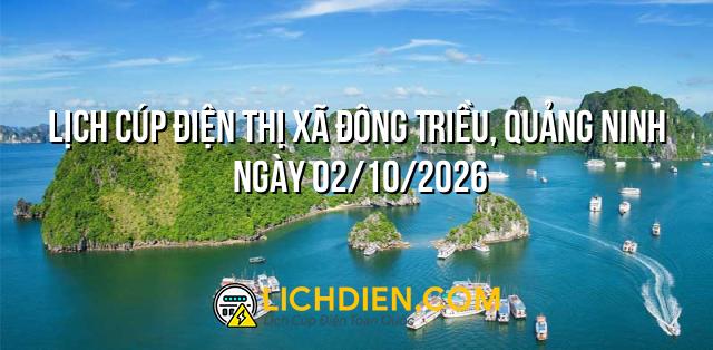 Lịch cúp điện Thị Xã Đông Triều, Quảng Ninh ngày 02/10/2026