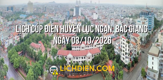 Lịch cúp điện Huyện Lục Ngạn, Bắc Giang ngày 03/10/2026