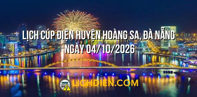 Lịch cúp điện Huyện Hoàng Sa, Đà Nẵng ngày 04/10/2026