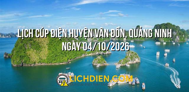Lịch cúp điện Huyện Vân Đồn, Quảng Ninh ngày 04/10/2026