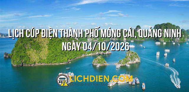 Lịch cúp điện Thành phố Móng Cái, Quảng Ninh ngày 04/10/2026