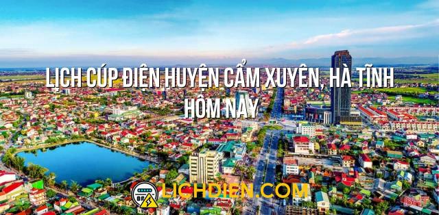 Lịch cúp điện Huyện Cẩm Xuyên, Hà Tĩnh hôm nay - 26/12/2024