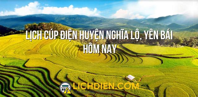 Lịch cúp điện Huyện Nghĩa Lộ, Yên Bái hôm nay - 26/12/2024