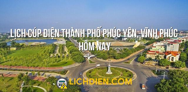 Lịch cúp điện Thành phố Phúc Yên, Vĩnh Phúc hôm nay - 26/12/2024