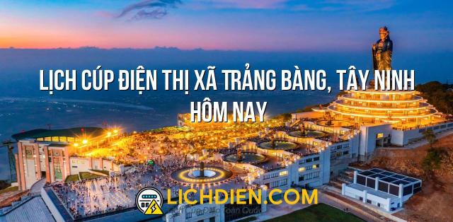 Lịch cúp điện Thị xã Trảng Bàng, Tây Ninh hôm nay - 26/12/2024