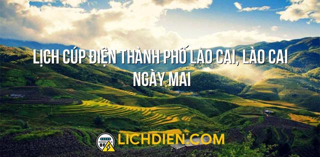 Lịch cúp điện Thành phố Lào Cai, Lào Cai ngày mai - 27/12/2024