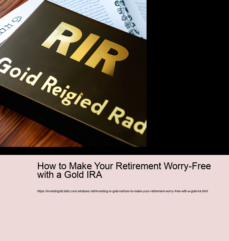 How to Make Your Retirement Worry-Free with a Gold IRA 
