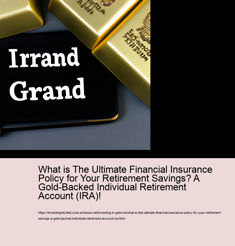 What is The Ultimate Financial Insurance Policy for Your Retirement Savings? A Gold-Backed Individual Retirement Account (IRA)!  