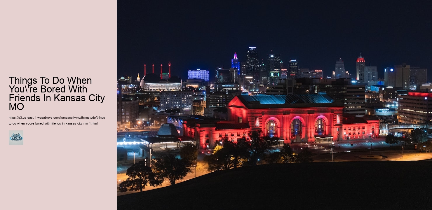 Things To Do When You're Bored With Friends In Kansas City MO