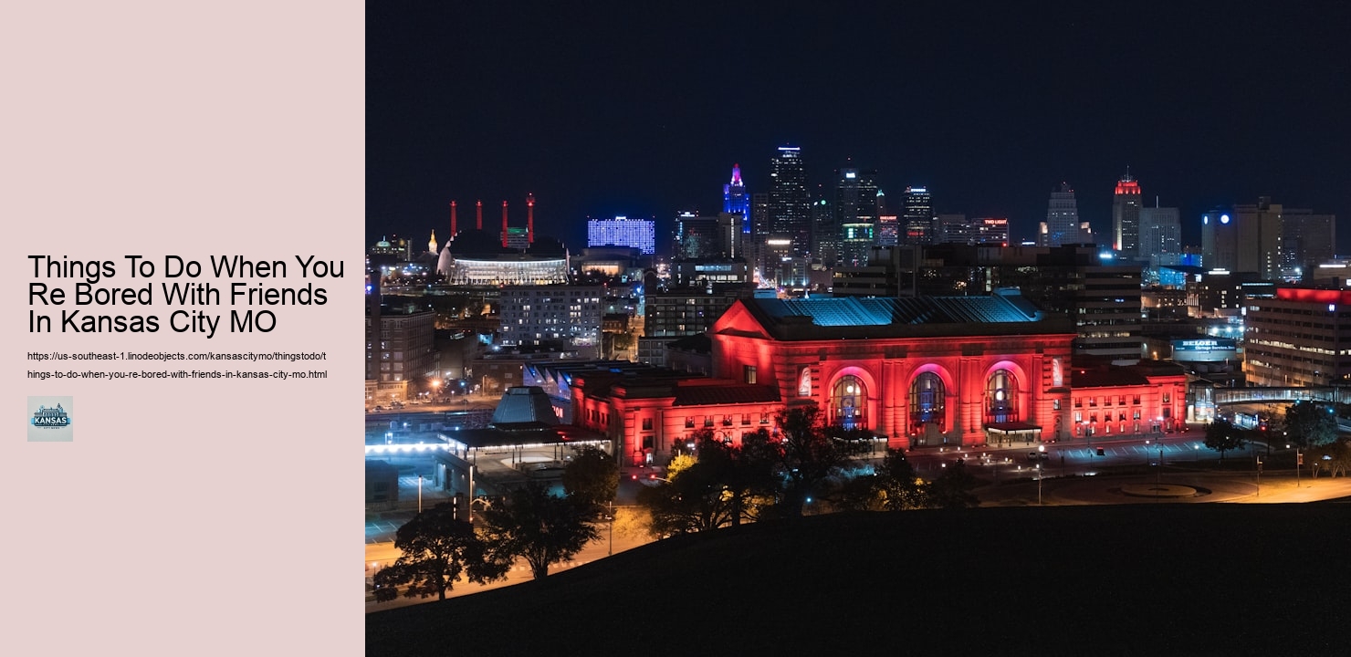 Things To Do When You Re Bored With Friends In Kansas City MO