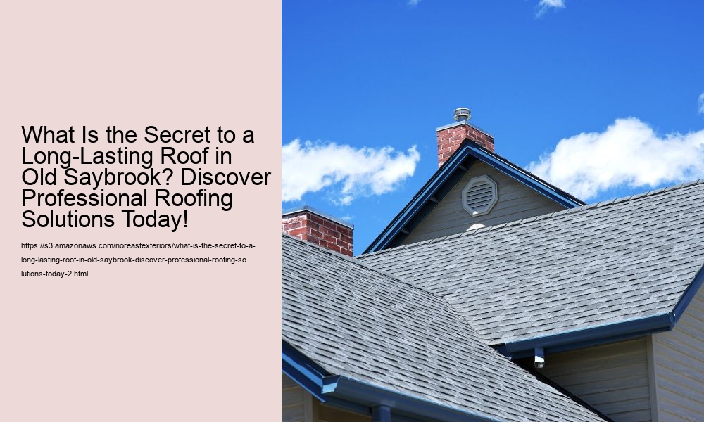 What Is the Secret to a Long-Lasting Roof in Old Saybrook? Discover Professional Roofing Solutions Today!