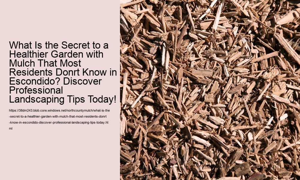 What Is the Secret to a Healthier Garden with Mulch That Most Residents Donrt Know in Escondido? Discover Professional Landscaping Tips Today!