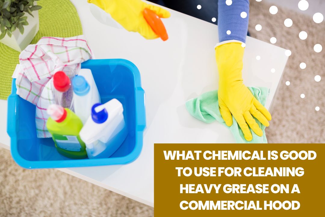 What Chemical is Good to Use for Cleaning Heavy Grease on a Commercial Hood