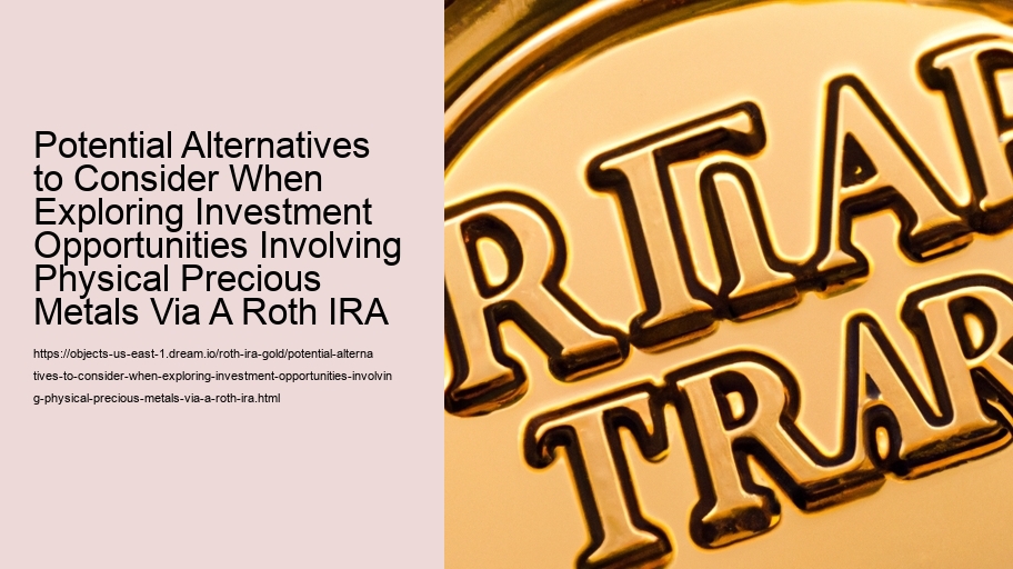 Potential Alternatives to Consider When Exploring Investment Opportunities Involving Physical Precious Metals Via A Roth IRA