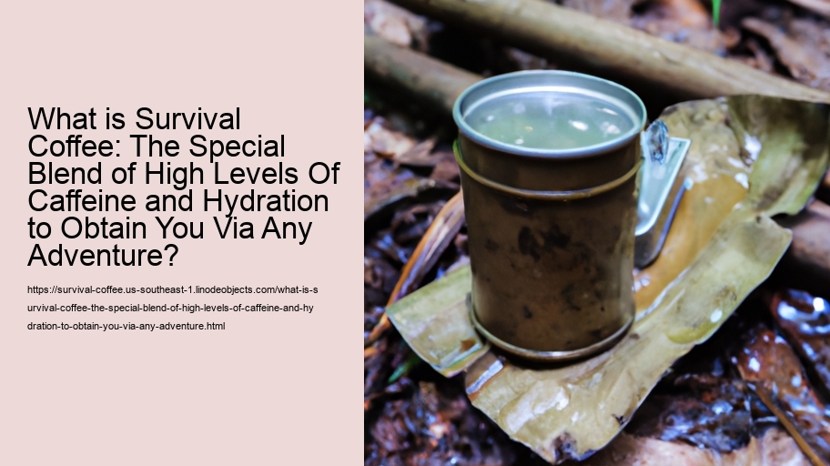 What is Survival Coffee: The Special Blend of High Levels Of Caffeine and Hydration to Obtain You Via Any Adventure?