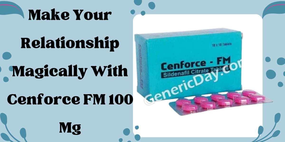 Make Your Relationship Magically With Cenforce FM 100 Mg