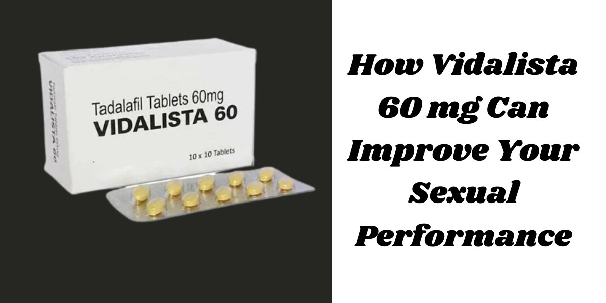 How Vidalista 60 mg Can Improve Your Sexual Performance