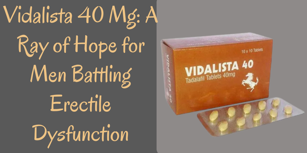 Vidalista 40 Mg: A Ray of Hope for Men Battling Erectile Dysfunction