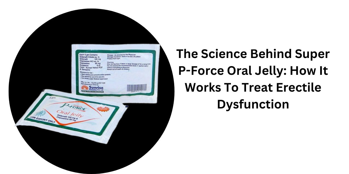 The Science Behind Super P-Force Oral Jelly: How It Works To Treat Erectile Dysfunction