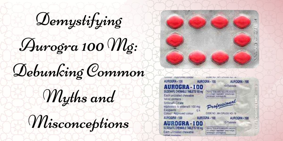 Demystifying Aurogra 100 Mg: Debunking Common Myths and Misconceptions