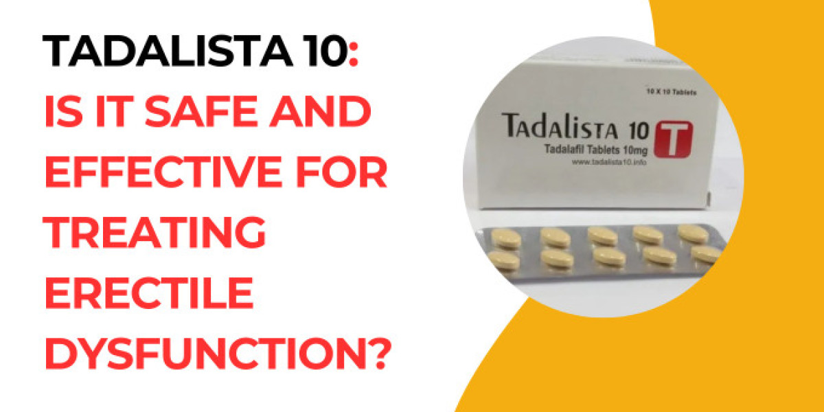 Tadalista 10: Is it Safe and Effective for Treating Erectile Dysfunction?