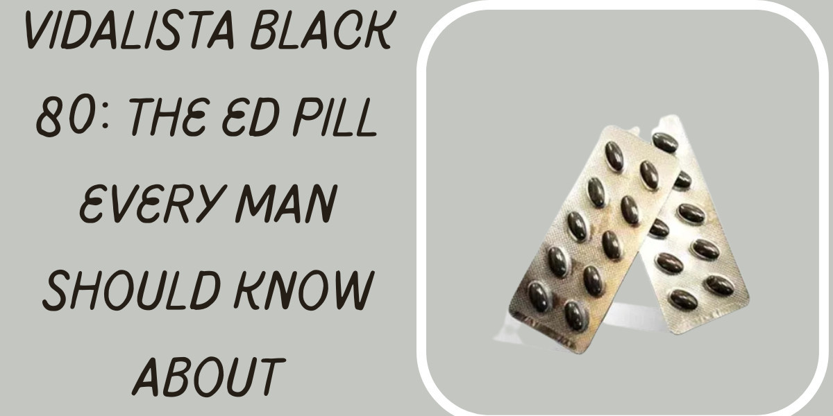 Vidalista Black 80: The ED Pill Every Man Should Know About