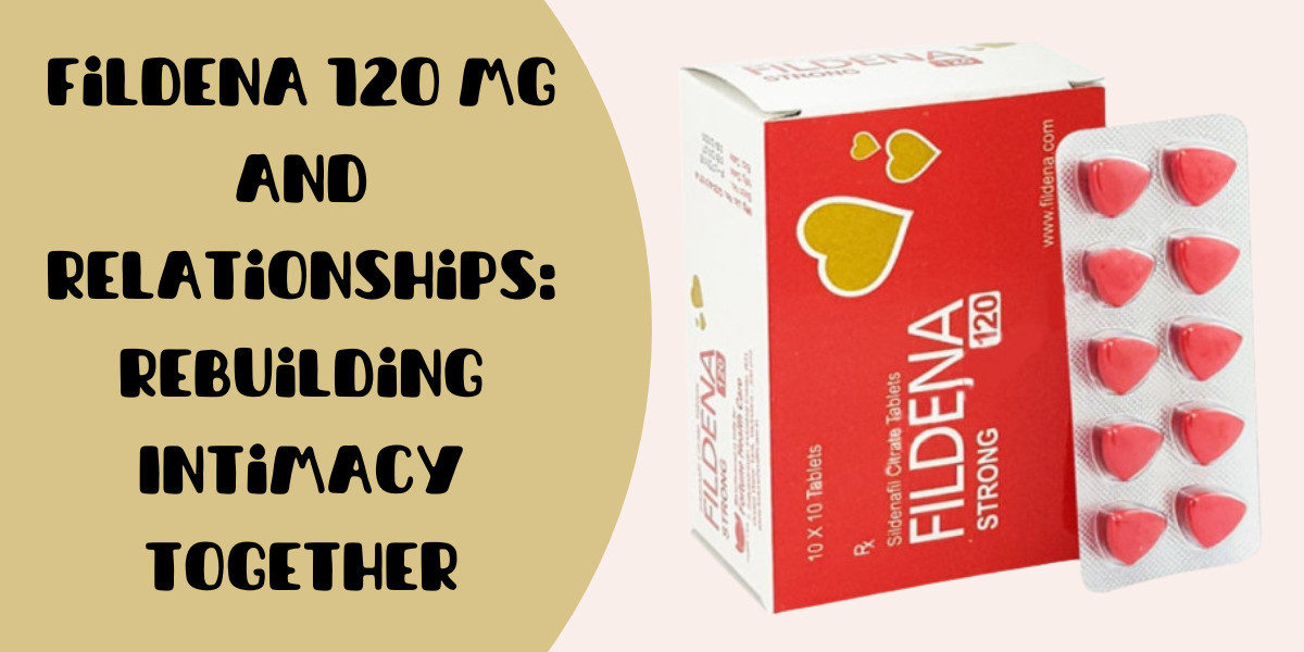 Fildena 120 Mg and Relationships: Rebuilding Intimacy Together