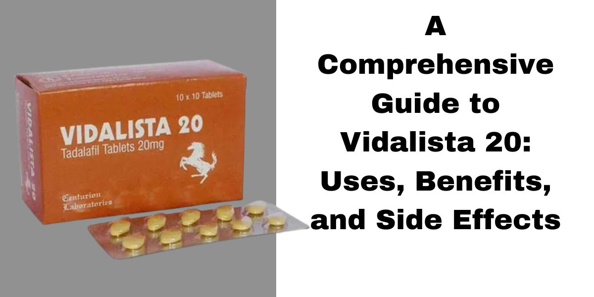 A Comprehensive Guide to Vidalista 20: Uses, Benefits, and Side Effects