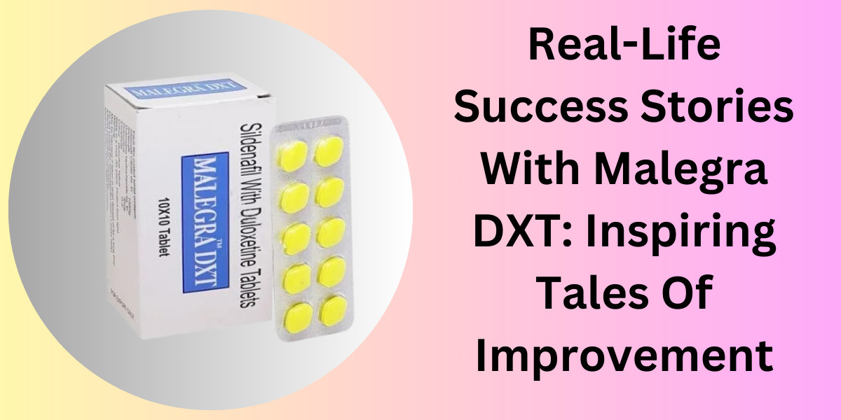 Real-Life Success Stories With Malegra DXT: Inspiring Tales Of Improvement