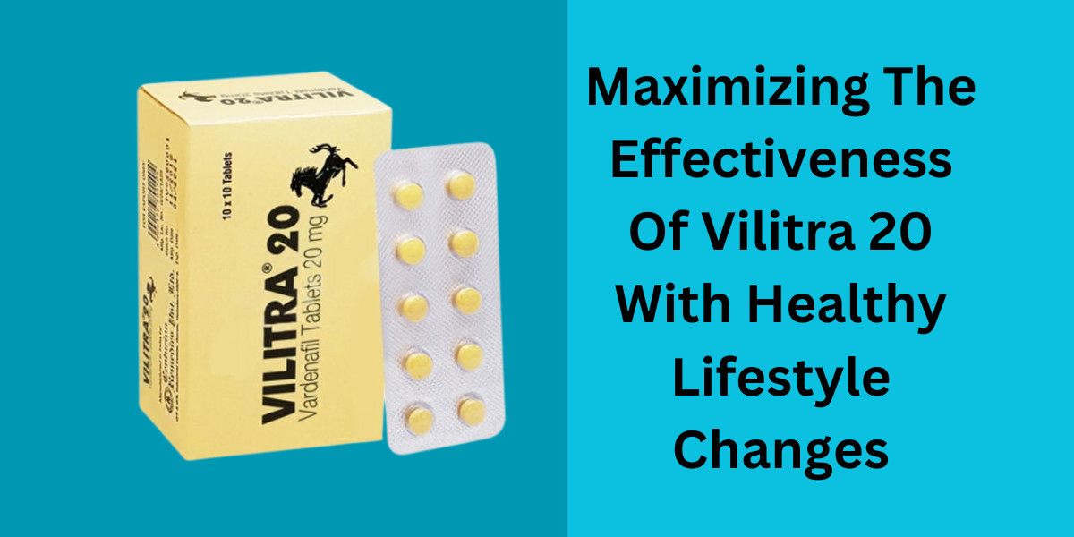 Maximizing The Effectiveness Of Vilitra 20 With Healthy Lifestyle Changes