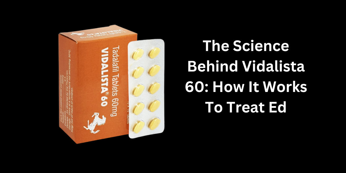 The Science Behind Vidalista 60: How It Works To Treat Ed